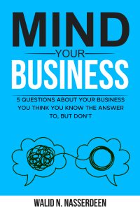 Mind Your Business: 5 Questions About Your Business You Think You Know The Answer To, But Don't